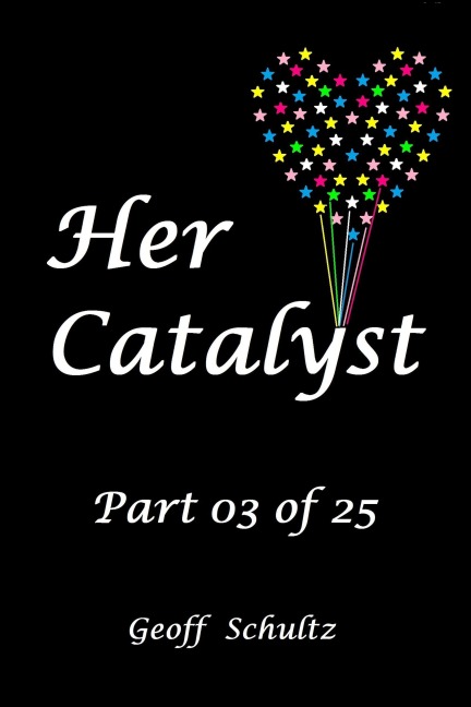 Her Catalyst - Part 03 of 25 - Geoff Schultz
