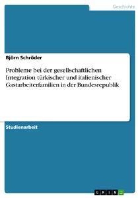 Probleme bei der gesellschaftlichen Integration türkischer und italienischer Gastarbeiterfamilien in der Bundesrepublik - Björn Schröder