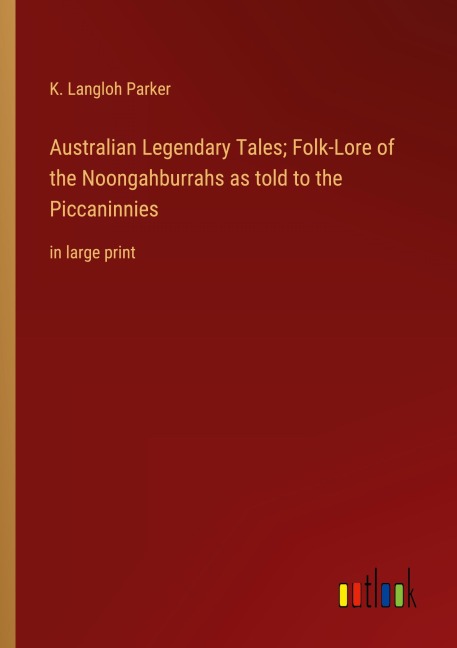 Australian Legendary Tales; Folk-Lore of the Noongahburrahs as told to the Piccaninnies - K. Langloh Parker