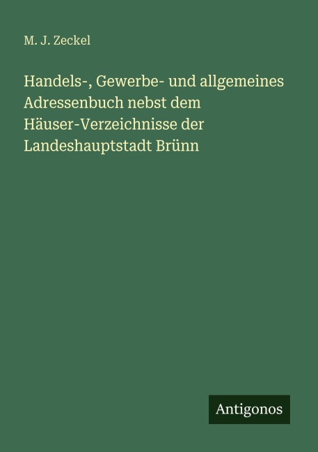 Handels-, Gewerbe- und allgemeines Adressenbuch nebst dem Häuser-Verzeichnisse der Landeshauptstadt Brünn - M. J. Zeckel