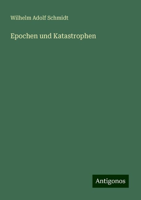 Epochen und Katastrophen - Wilhelm Adolf Schmidt