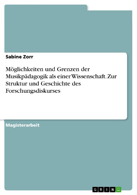 Möglichkeiten und Grenzen der Musikpädagogik als einer Wissenschaft. Zur Struktur und Geschichte des Forschungsdiskurses - Sabine Zorr