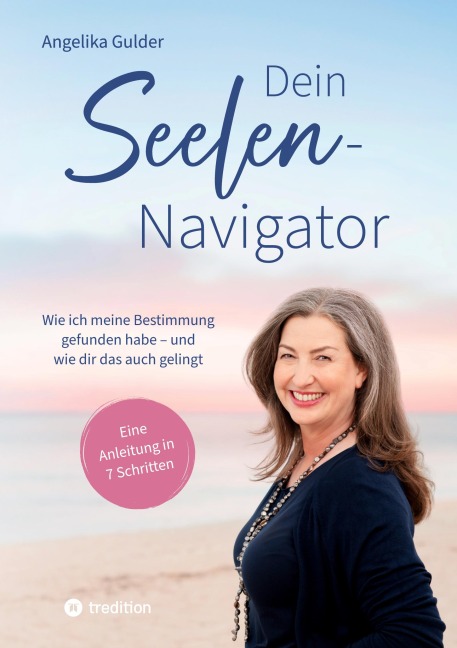 Dein Seelen-Navigator | Wie ich meine Bestimmung gefunden habe - und wie dir das auch gelingt | Bedienungsanleitung für die Seele - Angelika Gulder
