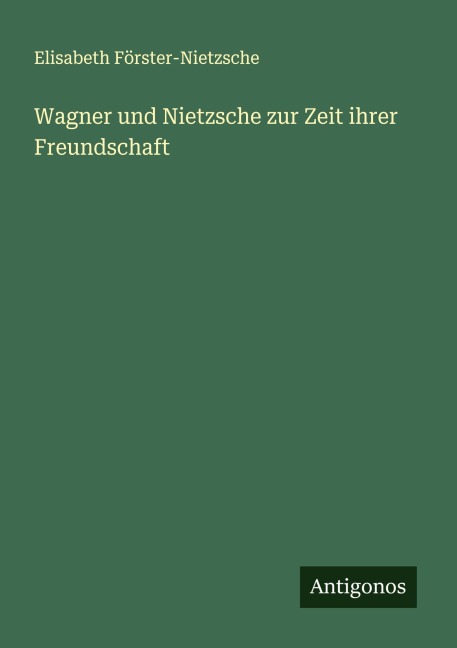 Wagner und Nietzsche zur Zeit ihrer Freundschaft - Elisabeth Förster-Nietzsche