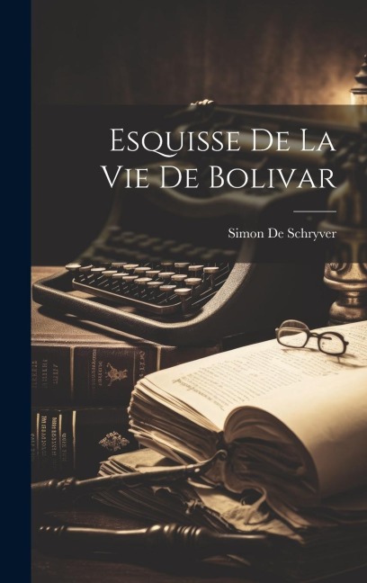 Esquisse De La Vie De Bolivar - Simon De Schryver