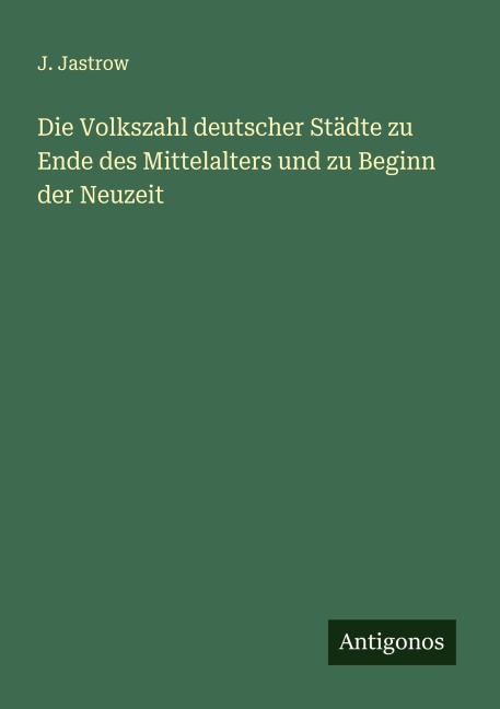 Die Volkszahl deutscher Städte zu Ende des Mittelalters und zu Beginn der Neuzeit - J. Jastrow