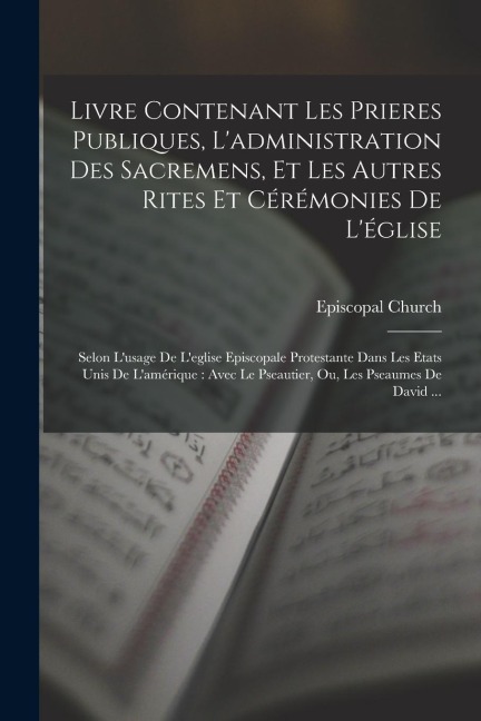Livre Contenant Les Prieres Publiques, L'administration Des Sacremens, Et Les Autres Rites Et Cérémonies De L'église: Selon L'usage De L'eglise Episco - 