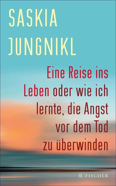 Eine Reise ins Leben oder wie ich lernte, die Angst vor dem Tod zu überwinden - Saskia Jungnikl