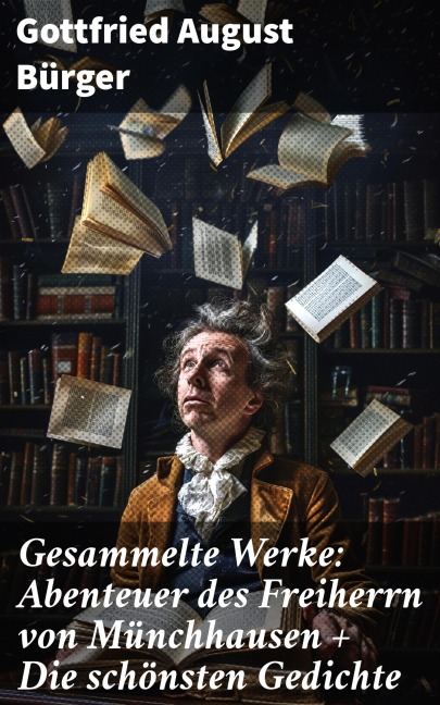 Gesammelte Werke: Abenteuer des Freiherrn von Münchhausen + Die schönsten Gedichte - Gottfried August Bürger