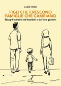 Figli che crescono famiglie che cambiano. Bisogni evolutivi dei bambini e dei loro genitori - Alice Vicini