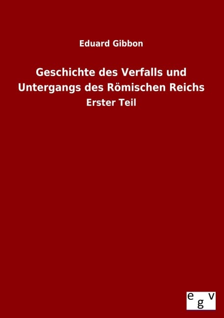 Geschichte des Verfalls und Untergangs des Römischen Reichs - Eduard Gibbon