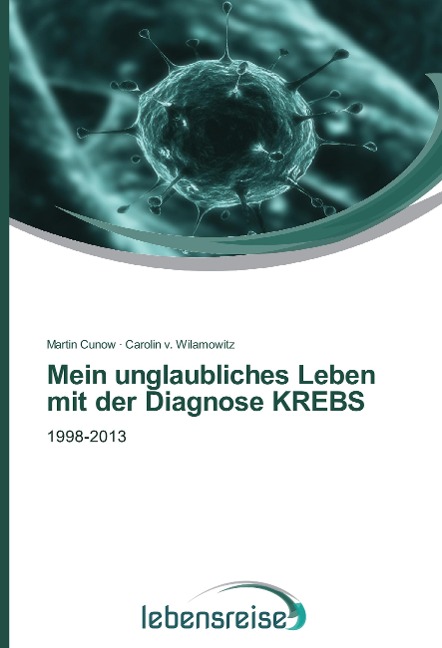 Mein unglaubliches Leben mit der Diagnose KREBS - Martin Cunow, Carolin v. Wilamowitz