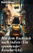 Mit dem Rucksack nach Indien (Ein spannender Reisebericht) - Kurt Faber