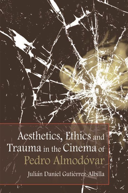 Aesthetics, Ethics and Trauma in the Cinema of Pedro Almodóvar - Julián Daniel Gutiérrez-Albilla