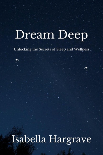 Dream Deep: Unlocking the Secrets of Sleep and Wellness - Isabella Hargrave