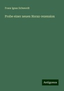 Probe einer neuen Horaz-rezension - Franz Ignaz Schwerdt