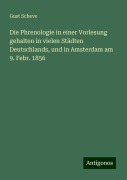 Die Phrenologie in einer Vorlesung gehalten in vielen Städten Deutschlands, und in Amsterdam am 9. Febr. 1856 - Gust Scheve