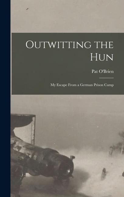 Outwitting the Hun: My Escape From a German Prison Camp - Pat O'Brien