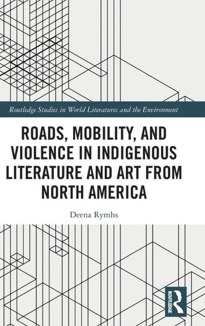 Roads, Mobility, and Violence in Indigenous Literature and Art from North America - Deena Rymhs