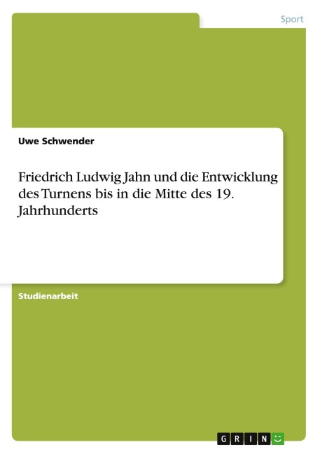 Friedrich Ludwig Jahn und die Entwicklung des Turnens bis in die Mitte des 19. Jahrhunderts - Uwe Schwender