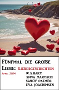 Fünfmal die große Liebe: Liebesgeschichten April 2024 - Sandy Palmer, W. A. Hary, Eva Joachimsen, Anna Martach