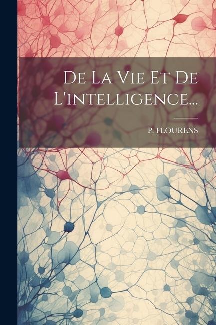 De La Vie Et De L'intelligence... - P. Flourens
