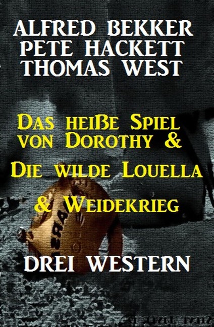 Das heiße Spiel von Dorothy & Die wilde Louella & Weidekrieg: Drei Western - Alfred Bekker, Pete Hackett, Thomas West