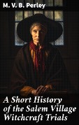 A Short History of the Salem Village Witchcraft Trials - M. V. B. Perley