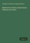 Cover-Bild zum Titel 'Militärische Schriften weiland Kaiser Wilhelms des Großen' von 'Königlich Preußisches Kriegsministerium'