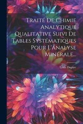 Traité De Chimie Analytique Qualitative Suivi De Tables Systématiques Pour L'analyse Minérale... - Louis Duparc