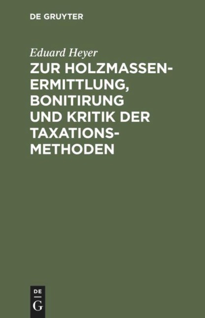 Zur Holzmassen-Ermittlung, Bonitirung und Kritik der Taxationsmethoden - Eduard Heyer