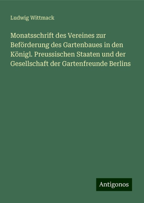 Monatsschrift des Vereines zur Beförderung des Gartenbaues in den Königl. Preussischen Staaten und der Gesellschaft der Gartenfreunde Berlins - Ludwig Wittmack