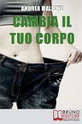 Cambia il tuo Corpo: Come Avere un Corpo Snello, Tonico e in Forma Dimezzando i Tempi e Ottimizzando i Risultati - Andrea Malzone