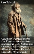 Gesammelte Erzählungen: Die Kreutzersonate + Herr und Knecht + Ein Präludium Chopins + Vater Sergius + Albert + Luzern + Polikei + Glück der Ehe und mehr - Leo Tolstoi