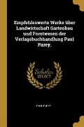 Empfehleswerte Werke Über Landwirtschaft Gartenbau Und Forstwesen Der Verlagsbuchhandlung Paul Parey. - Paul Parey