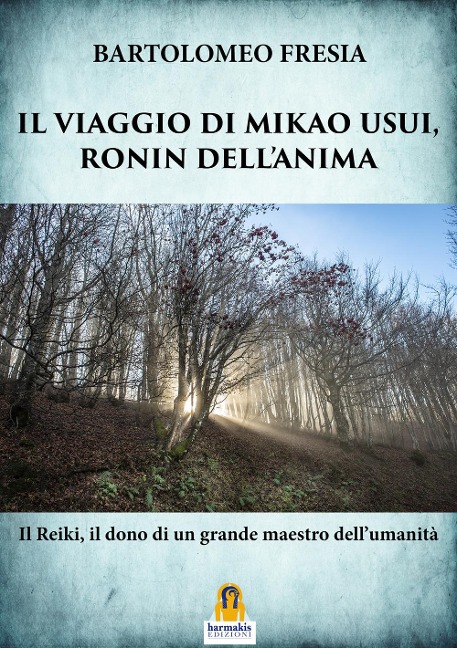 Il viaggio di Mikao Usui, Ronin dell'anima. Il Reiki, il dono di un grande maestro dell'umanità - Bartolomeo Fresia