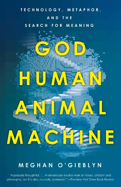 God, Human, Animal, Machine - Meghan O'Gieblyn