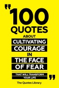 Cover-Bild zum Titel '100 Quotes About Cultivating Courage In The Face Of Fear - That Will Transform Your Life' von 'The Quotes Library, The Quotes Library'