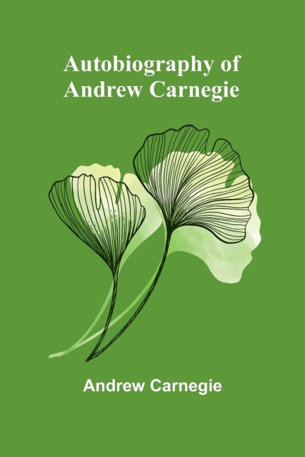 Autobiography Of Andrew Carnegie - Andrew Carnegie