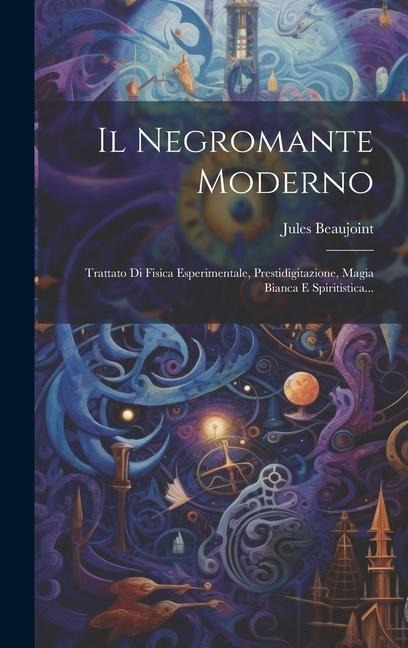 Il Negromante Moderno: Trattato Di Fisica Esperimentale, Prestidigitazione, Magia Bianca E Spiritistica... - Jules Beaujoint