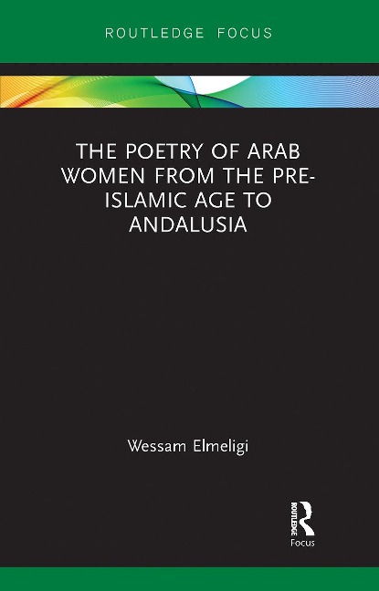The Poetry of Arab Women from the Pre-Islamic Age to Andalusia - Wessam Elmeligi