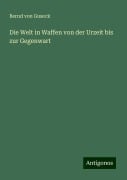 Die Welt in Waffen von der Urzeit bis zur Gegenwart - Bernd Von Guseck