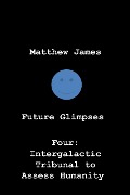 Cover-Bild zum Titel 'Future Glimpses Four: Intergalactic Tribunal to Assess Humanity' von 'Matthew James'