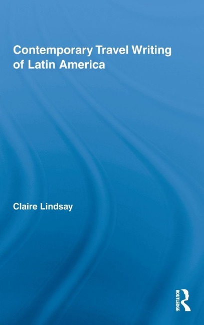 Contemporary Travel Writing of Latin America - Claire Lindsay