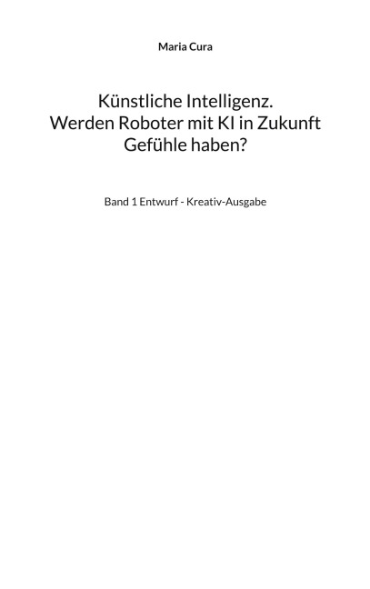 Künstliche Intelligenz. Werden Roboter mit KI in Zukunft Gefühle haben? - Maria Cura