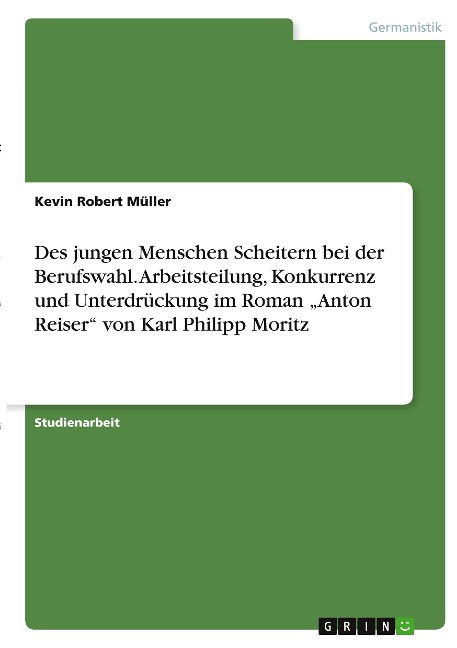 Des jungen Menschen Scheitern bei der Berufswahl. Arbeitsteilung, Konkurrenz und Unterdrückung im Roman ¿Anton Reiser¿ von Karl Philipp Moritz - Kevin Robert Müller