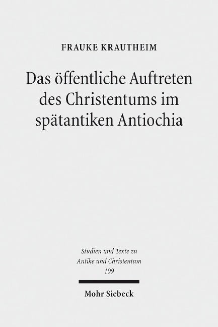 Das öffentliche Auftreten des Christentums im spätantiken Antiochia - Frauke Krautheim