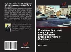 Cover-Bild zum Titel 'Wyzwania finansowe stoj¿ce przed nieformalnymi przedsi¿biorcami w Zimbabwe' von 'Aleck Hama'