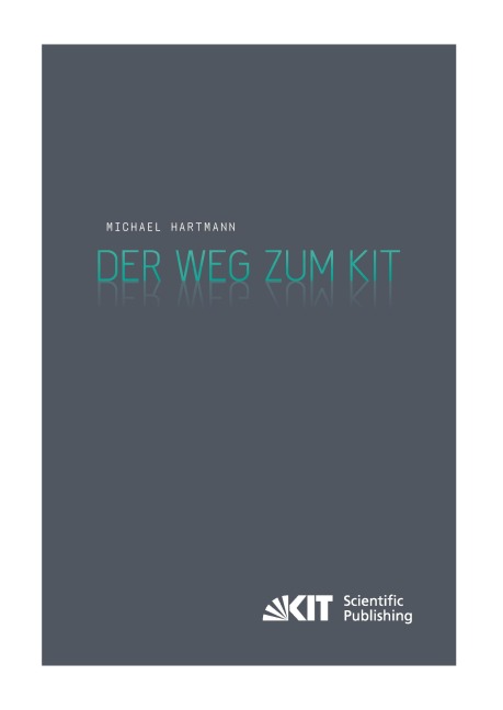 Der Weg zum KIT : von der jahrzehntelangen Zusammenarbeit des Forschungszentrums Karlsruhe mit der Universität Karlsruhe (TH) zur Gründung des Karlsruher Instituts für Technologie. Eine Darstellung nach den Aussagen von Zeitzeugen - Michael Hartmann