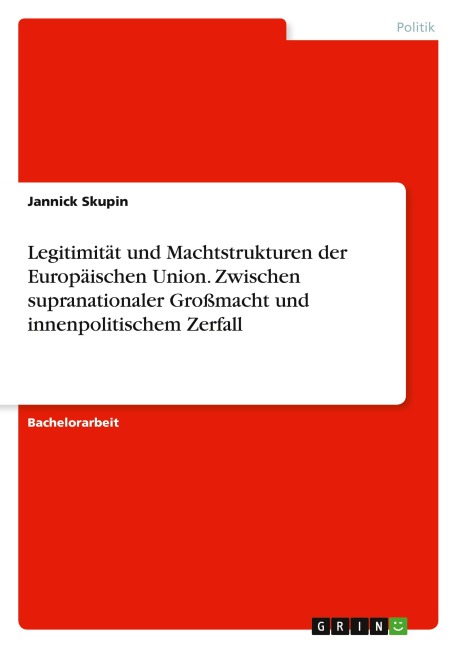 Legitimität und Machtstrukturen der Europäischen Union. Zwischen supranationaler Großmacht und innenpolitischem Zerfall - Jannick Skupin